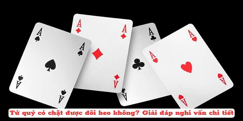 Tứ Quý Có Chặn Được Đôi 2 Không? Mẹo Chơi Tiến Lên Bất Bại